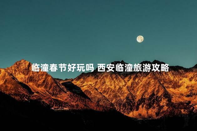 临潼春节好玩吗 西安临潼旅游攻略